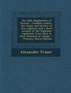 The 48th Highlanders of Toronto: Canadian Militia: The Origin and History of This Regiment and a Short Account of the Highland Regiments from Time to di Alexander Fraser edito da Nabu Press