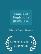 Annals Of England, A Poem, Etc. - Scholar's Choice Edition di Edward Dacres Baynes edito da Scholar's Choice