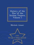 History Of The War Of The Sicilian Vespers, Volume 1 - War College Series di Michele Amari edito da War College Series