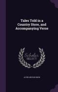 Tales Told In A Country Store, And Accompanying Verse di Alvin Lincoln Snow edito da Palala Press
