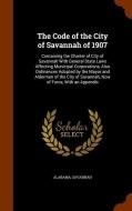 The Code Of The City Of Savannah Of 1907 di Alabama, Savannah edito da Arkose Press