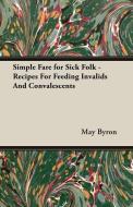 Simple Fare for Sick Folk - Recipes For Feeding Invalids And Convalescents di May Byron edito da Vintage Cookery Books