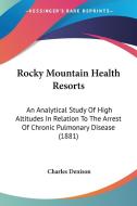 Rocky Mountain Health Resorts: An Analytical Study of High Altitudes in Relation to the Arrest of Chronic Pulmonary Disease (1881) di Charles Denison edito da Kessinger Publishing