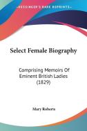 Select Female Biography di Mary Roberts edito da Kessinger Publishing Co