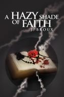 A Hazy Shade Of Faith di J Broux edito da Xlibris Corporation