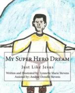 My Super Hero Dream: Just Like Jesus di Lynnette Marie Stevens edito da Createspace