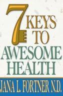 7 Keys to Awesome Health di N. D. Jana L. Fortner edito da Createspace