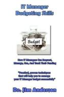 It Manager Budgeting Skills: How It Managers Can Request, Manage, Use, and Track Their Funding di James Anderson edito da Createspace