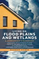 Living on Flood Plains and Wetlands: A Homeowner's Handbook di Maureen Gilmer edito da LYONS PR