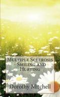 Multiple Sclerosis - Smiling and Hurting di Dorothy M. Mitchell edito da Createspace