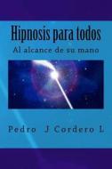 Hipnosis Para Todos: La Hipnosis Al Alcance de Su Mano di Pedro J. Cordero L edito da Createspace