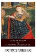 Lucretia Borgia di Ferdinand Gregorovius edito da Createspace