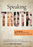Speaking Truth: Women Raising Their Voices in Prayer di Emily Peck-McClain, Jen Tyler, Shannon Sullivan edito da ABINGDON PR