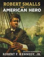 Robert Smalls: American Hero di Robert F. Kennedy edito da SKYHORSE PUB