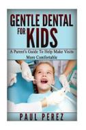 Gentle Dental for Kids: . a Parent's Guide to Help Make Visits More Comfortable di Paul Perez edito da Createspace