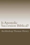 Is Apostolic Succession Biblical? di Archbishop Thomas Henry Jr edito da Createspace