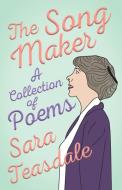 The Song Maker - A Collection of Poems di Sara Teasdale, William Lyon Phelps edito da LIGHTNING SOURCE INC