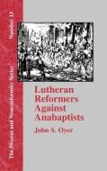 Lutheran Reformers Against Anabaptists di John S. Oyer edito da The Baptist Standard Bearer