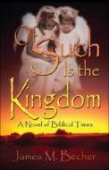 Of Such Is The Kingdom di James M. Becher edito da Publishamerica