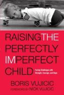 Raising the Perfectly Imperfect Child: Facing the Challenges with Strength, Courage, and Hope di Boris Vujicic edito da Waterbrook Press