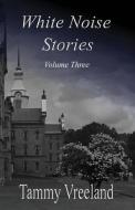 White Noise Stories - Volume Three di Tammy Vreeland edito da E BOOKTIME LLC