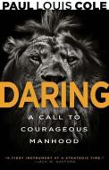 Daring: A Call to Courageous Manhood di Paul Louis Cole edito da WHITAKER HOUSE