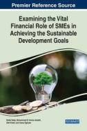 Examining The Vital Financial Role Of SMEs In Achieving The Sustainable Development Goals edito da IGI Global