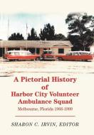 A Pictorial History of Harbor City Volunteer Ambulance Squad: Melbourne, Florida 1966-1999 di Sharon C. Irvin edito da XLIBRIS US