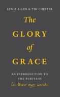 The Glory of Grace: An Introduction to the Puritans in Their Own Words di Lewis Allen, Tim Chester edito da BANNER OF TRUTH