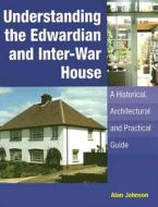 Understanding the Edwardian and Inter-war House: a Historical and Practical Guide di Alan Johnson edito da The Crowood Press Ltd