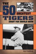 The 50 Greatest Tigers Every Fan Should Know di Lew Freedman edito da BLUE RIVER PR