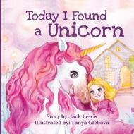 Today I Found a Unicorn di Jack Lewis edito da Starry Dreamer Publishing, LLC