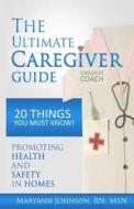 The Ultimate Caregiver Guide: 20 Things You Must Know! di Maryann Johnson edito da Createspace Independent Publishing Platform