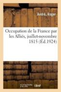 Occupation de la France Par Les Alli s, Juillet-Novembre 1815 di Andre edito da Hachette Livre - BNF