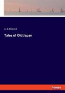 Tales of Old Japan di A. B. Mitford edito da hansebooks