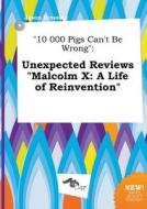 10 000 Pigs Can't Be Wrong: Unexpected Reviews Malcolm X: A Life of Reinvention di Jason Bressing edito da LIGHTNING SOURCE INC