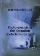 Photo-electricity The Liberation Of Electrons By Light di Herbert Stanley Allen edito da Book On Demand Ltd.