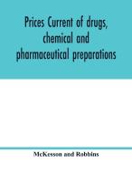 Prices current of drugs, chemical and pharmaceutical preparations, proprietary medicines, corks, dyes, paints etc., etc. di McKesson and Robbins edito da Alpha Editions