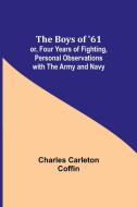 The Boys of '61; or, Four Years of Fighting, Personal Observations with the Army and Navy di Charles Carleton Coffin edito da Alpha Editions