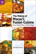 The Making of Macau's Fusion Cuisine: From Family Table to World Stage di Annabel Jackson edito da HONG KONG UNIV PR