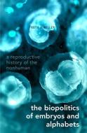 The Biopolitics of Embryos and Alphabets: A Reproductive History of the Nonhuman di Ruth A. Miller edito da OXFORD UNIV PR