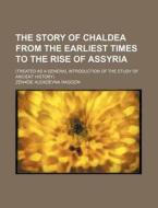 The Story Of Chaldea From The Earliest Times To The Rise Of Assyria (1886) di Znade Alexeevna Ragozin, Z. Na De Alexe Evna Ragozin, Zenaide Alexeievna Ragozin edito da General Books Llc