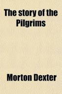 The Story Of The Pilgrims di Morton Dexter edito da General Books Llc