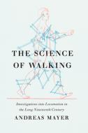 The Science of Walking: Investigations Into Locomotion in the Long Nineteenth Century di Andreas Mayer edito da UNIV OF CHICAGO PR