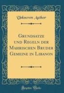 Grundsätze Und Regeln Der Mährischen Brüder Gemeine in Libanon (Classic Reprint) di Unknown Author edito da Forgotten Books