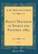 Baily's Magazine of Sports and Pastimes, 1863, Vol. 5 (Classic Reprint) di A. H. Baily and Company edito da Forgotten Books