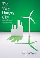 The Very Hungry City - Urban Energy Efficiency and  the Economic Fate of Cities di Austin Troy edito da Yale University Press