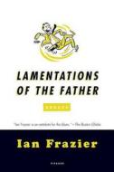Lamentations of the Father: Essays di Ian Frazier edito da Picador USA