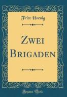 Zwei Brigaden (Classic Reprint) di Fritz Hoenig edito da Forgotten Books