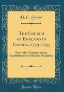 The Church of England in Canada, 1759-1793: From the Conquest to the Establishment of the See of Quebec (Classic Reprint) di H. C. Stuart edito da Forgotten Books